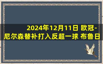 2024年12月11日 欧冠-尼尔森替补打入反超一球 布鲁日2-1逆转葡萄牙体育